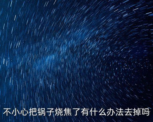 不小心把鍋?zhàn)訜沽擞惺裁崔k法去掉嗎