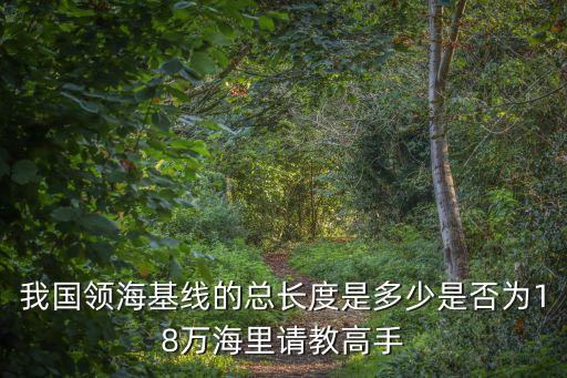 領海基線，我國領?；€的總長度是多少是否為18萬海里請教高手