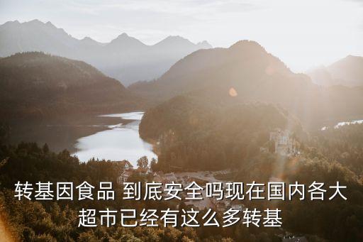 轉基因食品 到底安全嗎現在國內各大超市已經有這么多轉基