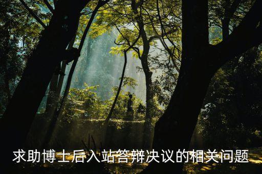 答辯決議，求助博士后入站答辯決議的相關問題