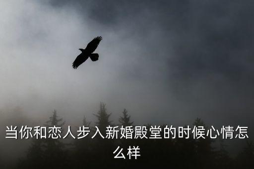 步入殿堂，當你和戀人步入新婚殿堂的時候心情怎么樣