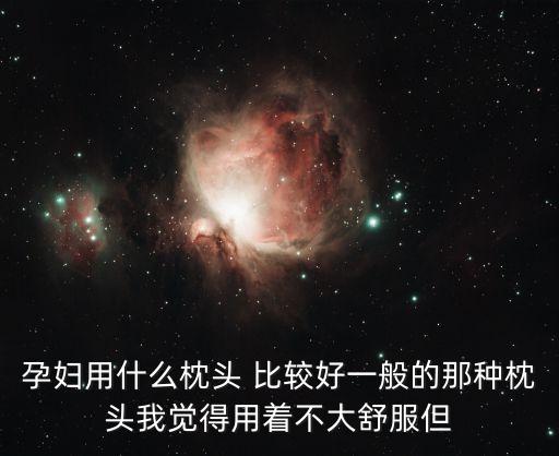 孕婦用什么枕頭 比較好一般的那種枕頭我覺得用著不大舒服但