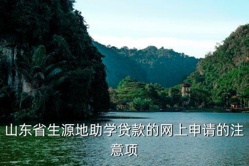 山東省助學貸款，山東生源地助學貸款具體在哪里辦理