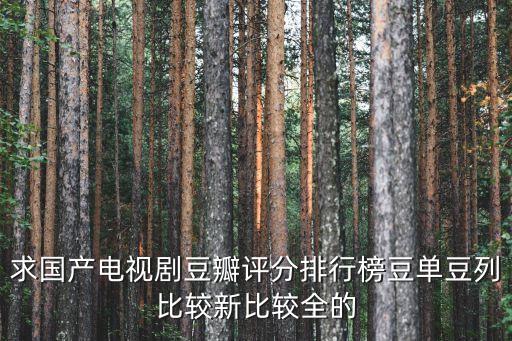 電視劇排行榜豆瓣，求國(guó)產(chǎn)電視劇豆瓣評(píng)分排行榜豆單豆列比較新比較全的