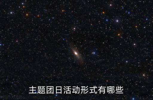 團日活動形式，主題團日活動形式有哪些
