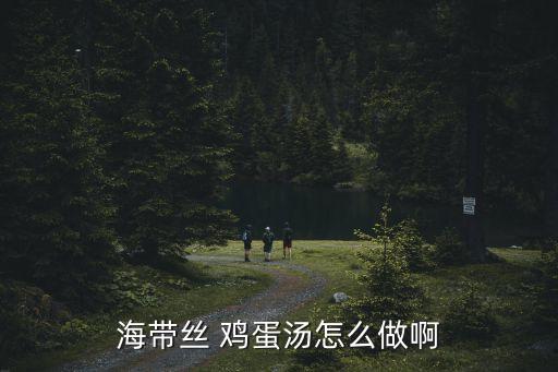 海帶蛋花湯的做法，海帶絲 雞蛋湯怎么做啊