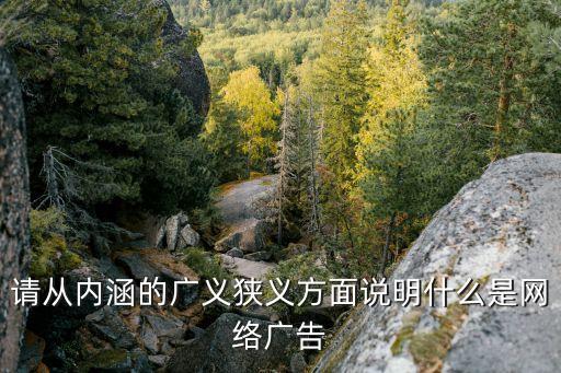 什么叫網絡廣告，請從內涵的廣義狹義方面說明什么是網絡廣告