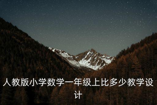 一年級(jí)數(shù)學(xué)上冊(cè)教案，人教版小學(xué)數(shù)學(xué)一年級(jí)上比多少教學(xué)設(shè)計(jì)