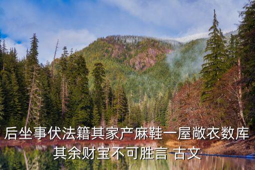 不可勝言，后坐事伏法籍其家產麻鞋一屋敞衣數庫其余財寶不可勝言 古文