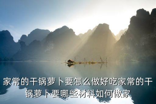 干鍋蘿卜，干鍋蘿卜要怎么做好吃干鍋蘿卜要哪些材料如何做干鍋蘿卜