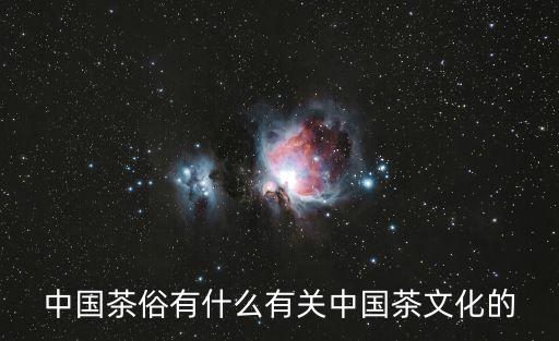 中國(guó)茶藝文化，中國(guó)茶俗有什么有關(guān)中國(guó)茶文化的