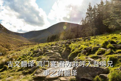 吾得兄事之，怎么翻譯君為我呼入吾得兄事之