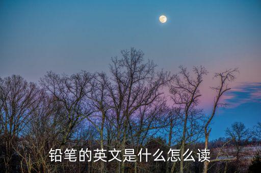 鉛筆英語怎么讀，鉛筆用英語怎么讀