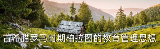 古希臘羅馬時期柏拉圖的教育管理思想