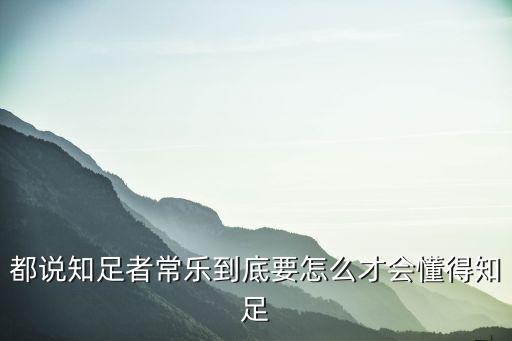 不知足者常樂，都說知足者常樂到底要怎么才會懂得知足