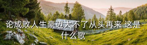 論成敗人生豪邁大不了從頭再來 這是什么歌