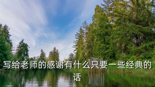 寫給老師的感謝語，寫給老師的感謝有什么只要一些經(jīng)典的話