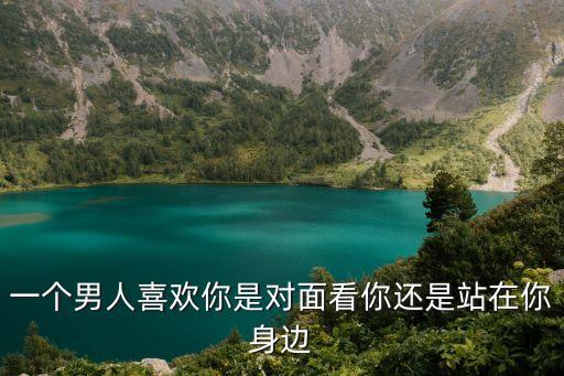 男人不識此站，一個男人喜歡你是對面看你還是站在你身邊