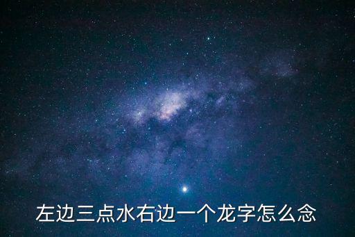 三點水一個龍，左邊三點水右邊一個龍字怎么念