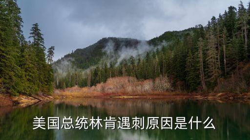 林肯遇刺案，美國總統林肯遇刺原因是什么