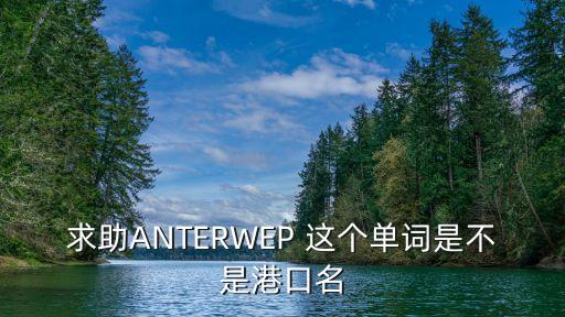 安特衛普港，求助ANTERWEP 這個單詞是不是港口名