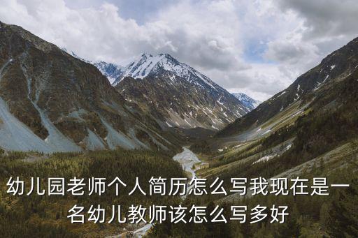 幼兒教師個人簡歷，幼兒園老師個人簡歷怎么寫我現在是一名幼兒教師該怎么寫多好