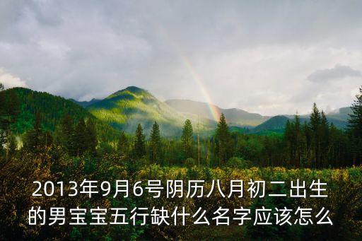 王鑫海，2013年9月6號陰歷八月初二出生的男寶寶五行缺什么名字應該怎么