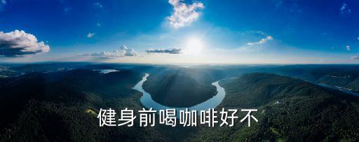 運動前喝咖啡，健身前喝咖啡好不