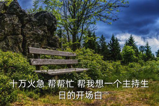 十萬火急 幫幫忙 幫我想一個主持生日的開場白