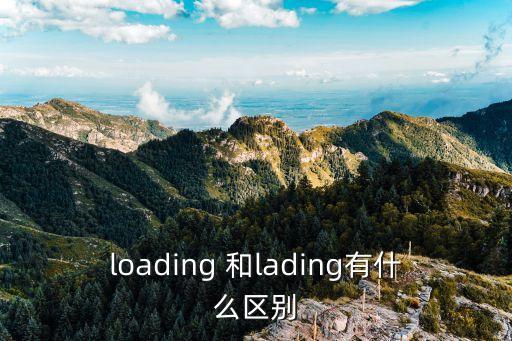 lading，lading和loading在外貿中用法的區別總是弄不懂啊