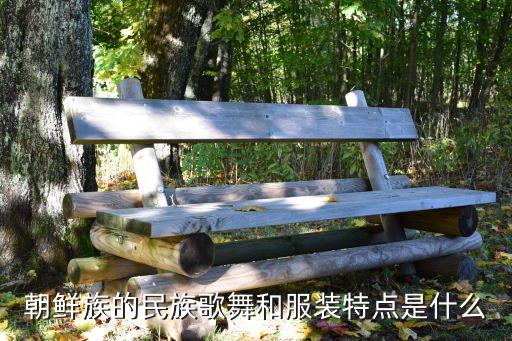 朝鮮族服飾，朝鮮族的民族歌舞和服裝特點是什么