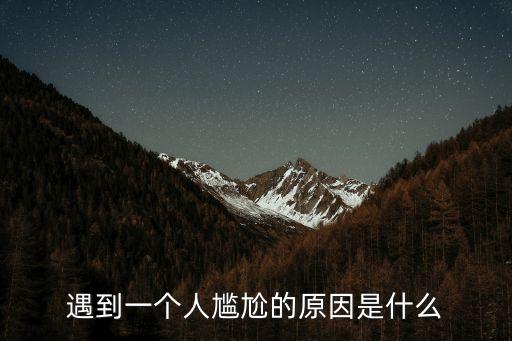 遇到一個人尷尬的原因是什么