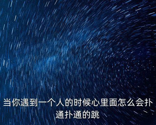 當你遇到一個人的時候心里面怎么會撲通撲通的跳