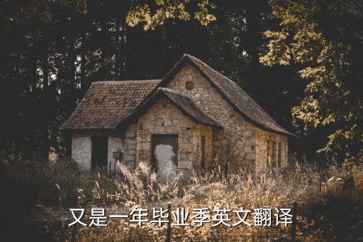 又是一年畢業(yè)季，又是一年畢業(yè)季英文翻譯