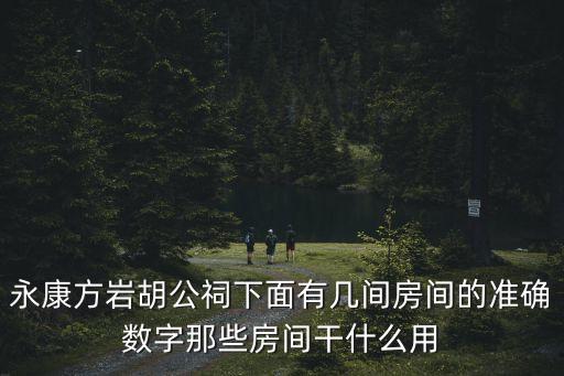 永康方巖胡公祠下面有幾間房間的準確數(shù)字那些房間干什么用