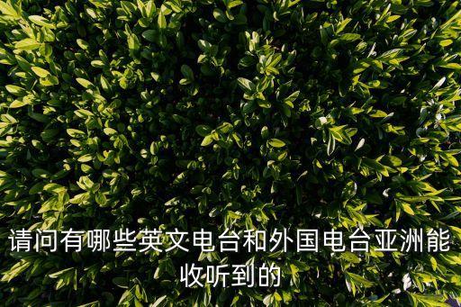 英語廣播電臺，請問有哪些英文電臺和外國電臺亞洲能收聽到的