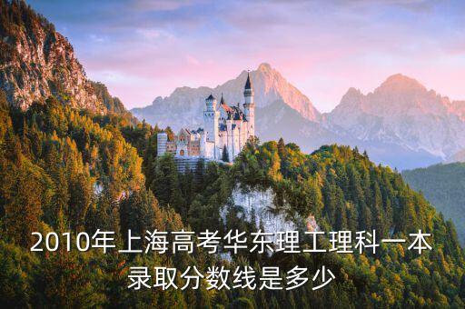 2010年上海高考華東理工理科一本錄取分數(shù)線是多少