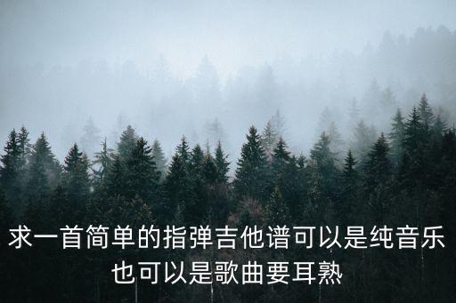 求一首簡單的指彈吉他譜可以是純音樂也可以是歌曲要耳熟