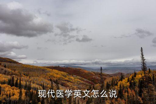 醫學英語怎么說，醫學 用英語怎么說啊