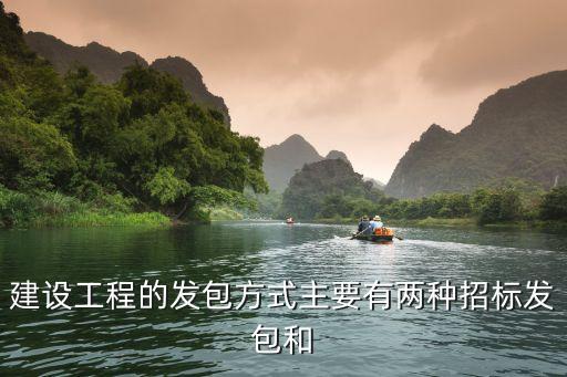 發包方式，建設工程的發包方式主要有兩種招標發包和