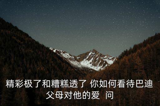 巴迪的媽媽，精彩極了和糟糕透了 你如何看待巴迪父母對他的愛  問