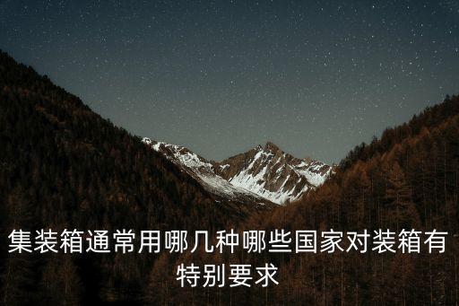 管束式集裝箱，集裝箱通常用哪幾種哪些國家對裝箱有特別要求