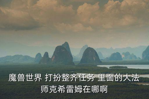 大法師克希雷姆，魔獸世界大法師克希雷姆在哪兒