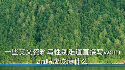 一些英文資料寫性別難道直接寫woman嗎應該填什么