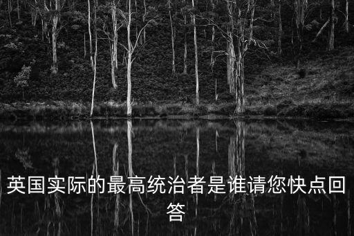 英國實際的最高統治者是誰請您快點回答