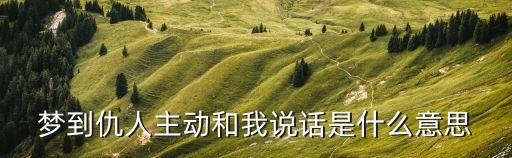 夢見和仇人說話，做夢和仇人說話好嗎