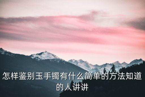 怎么辨別玉鐲，怎樣鑒別玉手鐲有什么簡單的方法知道的人講講