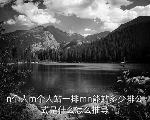 cnm排列組合，n個(gè)人m個(gè)人站一排mn能站多少排公式是什么怎么推導(dǎo)