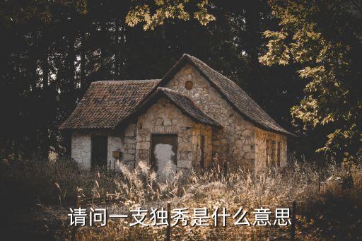 一枝獨秀，請問一支獨秀是什么意思