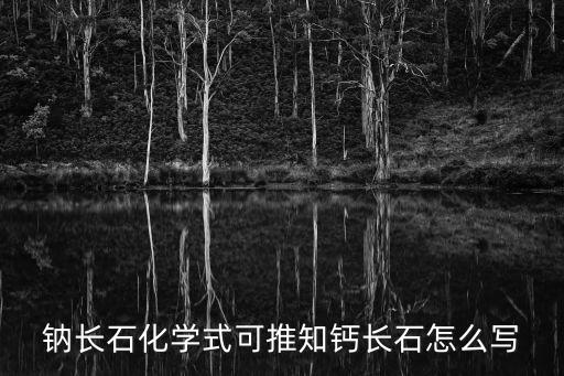 鈉長石化學式可推知鈣長石怎么寫
